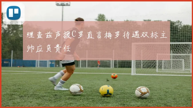 理查兹声援C罗直言梅罗待遇双标主帅应负责任