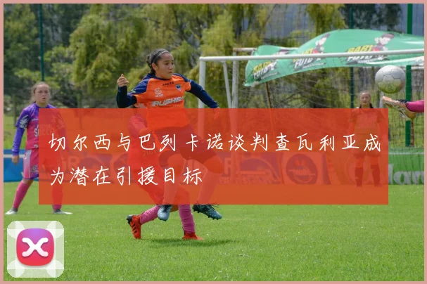 切尔西与巴列卡诺谈判查瓦利亚成为潜在引援目标
