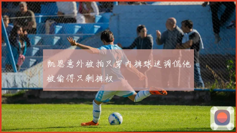 凯恩意外被拍只穿内裤球迷调侃他被偷得只剩裤衩