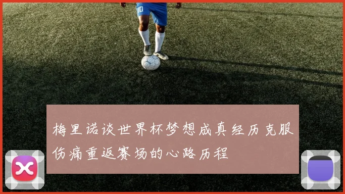 梅里诺谈世界杯梦想成真经历克服伤痛重返赛场的心路历程