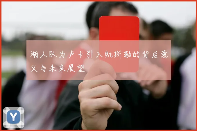 湖人队为卢卡引入凯斯勒的背后意义与未来展望