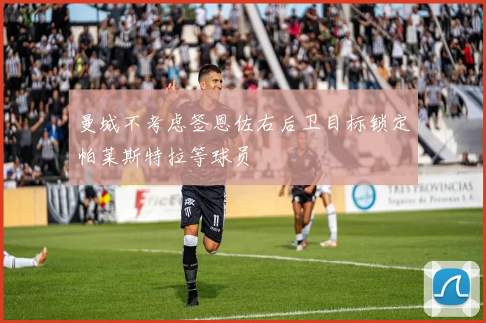 曼城不考虑签恩佐右后卫目标锁定帕莱斯特拉等球员