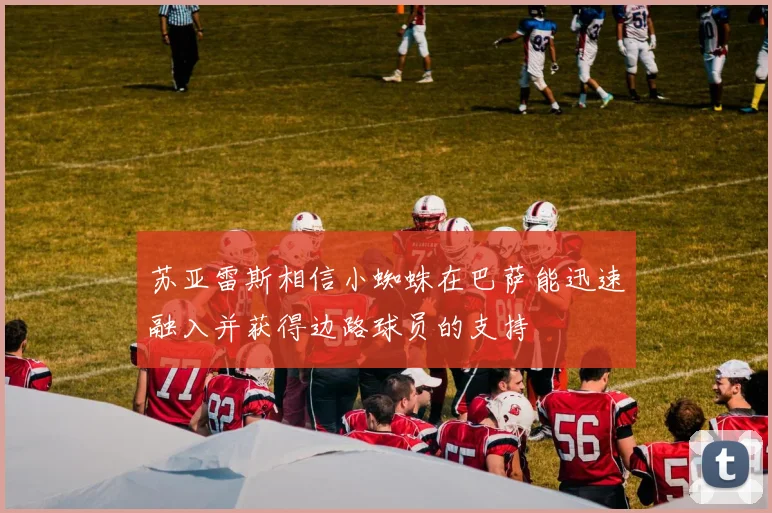 苏亚雷斯相信小蜘蛛在巴萨能迅速融入并获得边路球员的支持